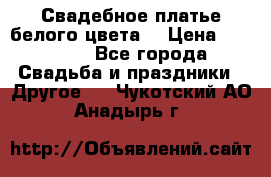 Свадебное платье белого цвета  › Цена ­ 10 000 - Все города Свадьба и праздники » Другое   . Чукотский АО,Анадырь г.